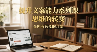 提升文案能力系列课,思维的转变,是所有转变的开始-冒泡网