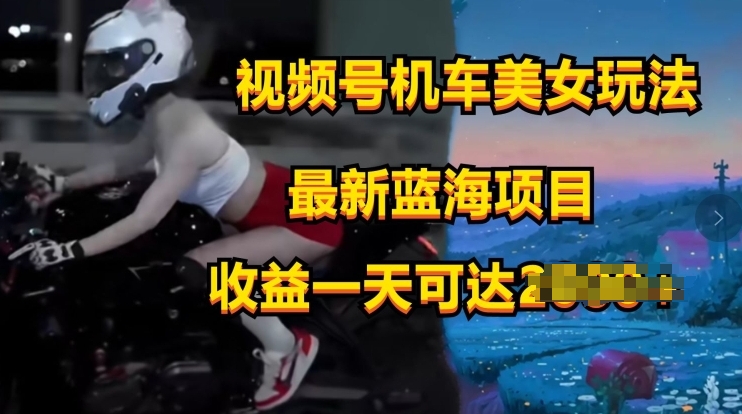 视频号机车美女短视频,视频创作掘金,最新蓝海类目-冒泡网