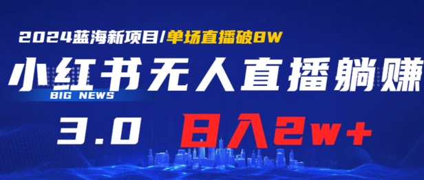 小红书无人直播、躺赚3.0.日收入2W+单场收益破8W小白可做，有手就行-冒泡网