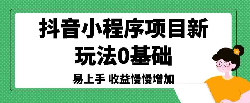 抖音小程序项目新玩法，0基础易上手，收益慢慢增加-冒泡网