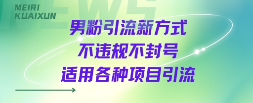 男粉引流新方式不违规不封号适用各种项目引流-冒泡网