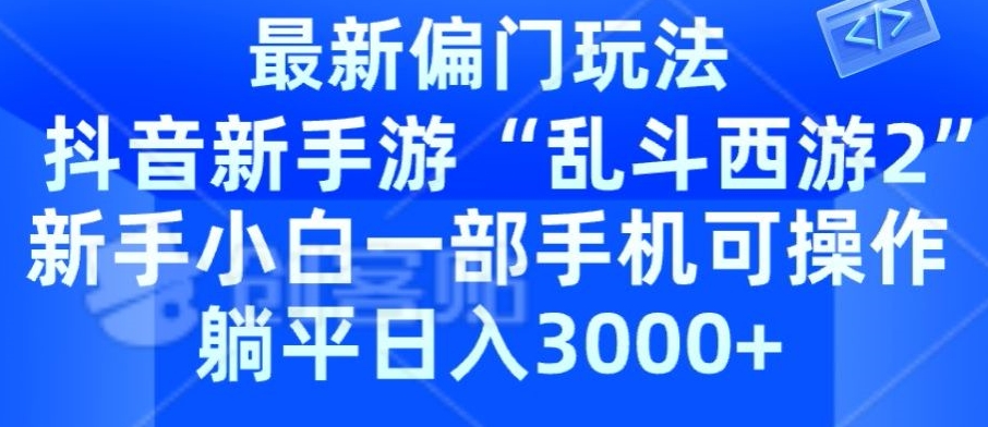 抖音新手游“乱斗西游2”新手都能学会的偏门玩法,一部手机可操作,躺平日入3000+-冒泡网