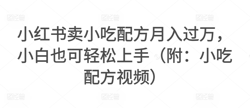 小红书卖小吃配方月入过万，小白也可轻松上手（附：小吃配方视频）-冒泡网