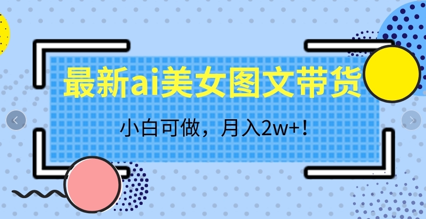 最新ai美女图文带货，小白可做，月入2w＋【揭秘】-冒泡网