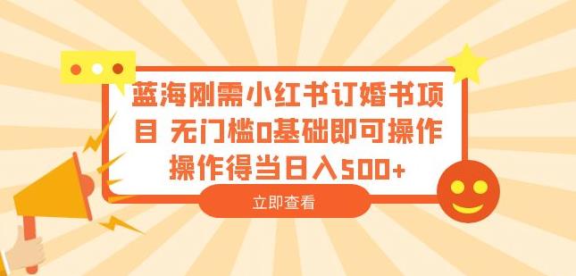 蓝海刚需小红书订婚书项目,无门槛0基础即可操作操作得当日入500+【揭秘】-冒泡网
