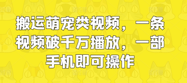 搬运萌宠类视频，一条视频破千万播放，一部手机即可操作-冒泡网