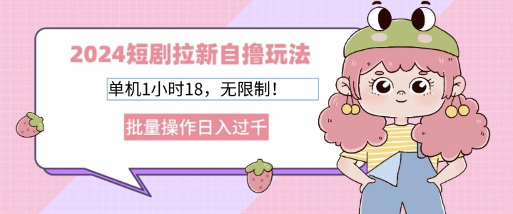 短剧拉新自撸玩法，单机1小时18无限制，批量操作日入过k-冒泡网