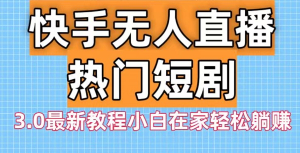 快手无人直播热门短剧3.0最新教程小白在家轻松躺赚-冒泡网