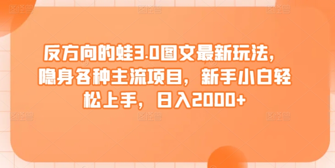反方向的蛙3.0图文最新玩法,隐身各种主流项目,新手小白轻松上手,日入2000+【揭秘】-冒泡网