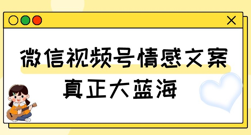 视频号情感文案,真正大蓝海,简单操作,新手小白轻松上手(教程+素材)【揭秘】-冒泡网