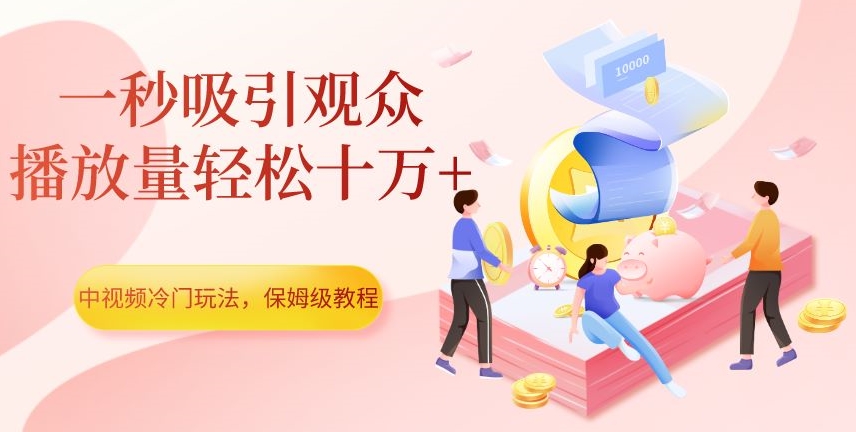 中视频冷门玩法，一秒吸引观众，播放量轻松十万+，保姆级教程【揭秘】-冒泡网