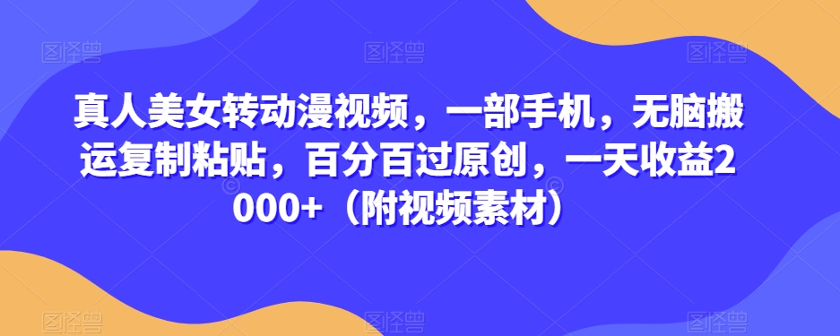 真人美女转动漫视频，一部手机，无脑搬运复制粘贴，百分百过原创，一天收益2000+（附视频素材）【揭秘】-冒泡网