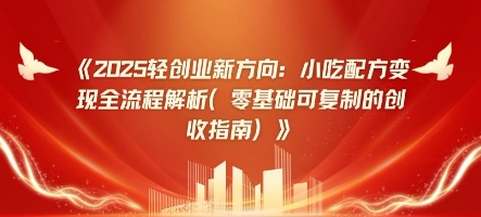 2025轻创业新方向：小吃配方变现全流程解析(零基础可复制的创收指南)-冒泡网