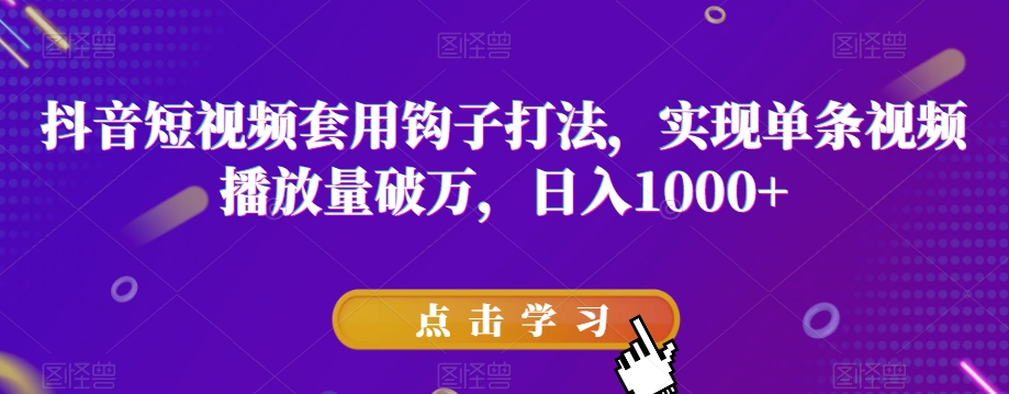 抖音短视频套用钩子打法，实现单条视频播放量破万，日入1000+【揭秘】-冒泡网