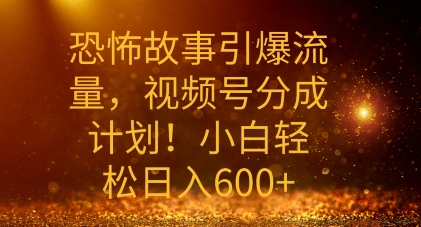 恐怖故事引爆流量，礼视频号分成计划，小白轻松日入几张-冒泡网