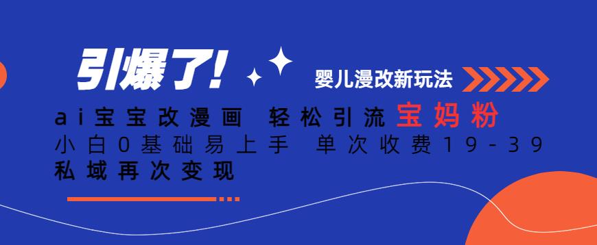 ai宝宝改漫画，轻松引流宝妈粉，小白0基础易上手，单次收费19-39，私域再次变现+【揭秘】-冒泡网