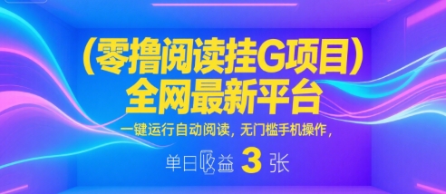 零撸阅读挂G项目，全网最新平台，一键运行自动阅读，无门槛手机操作，单日收益3张【揭秘】-冒泡网