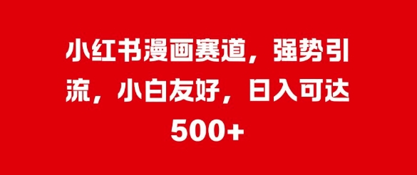 小红书漫画赛道，强势引流，小白友好，日入几张-冒泡网