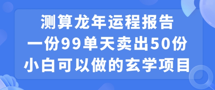 小白可做的玄学项目，出售”龙年运程报告”一份99元单日卖出100份利润9900元，0成本投入【揭秘】-冒泡网