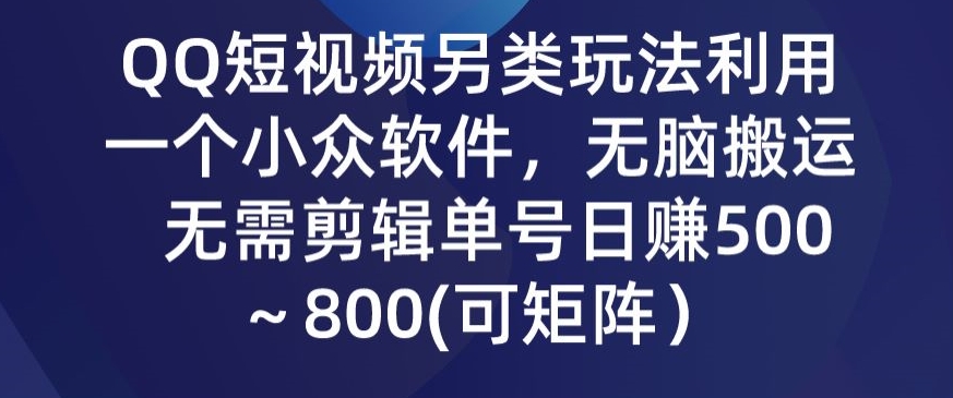 QQ短视频另类玩法,利用一个小众软件,无脑搬运,无需剪辑单号日赚500~800(可矩阵)-冒泡网