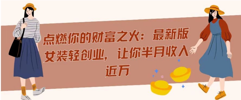 点燃你的财富之火：最新版女装轻创业，让你半月收入近万-冒泡网