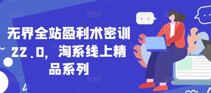 无界全站盈利术密训22.0，淘系线上精品系列-冒泡网