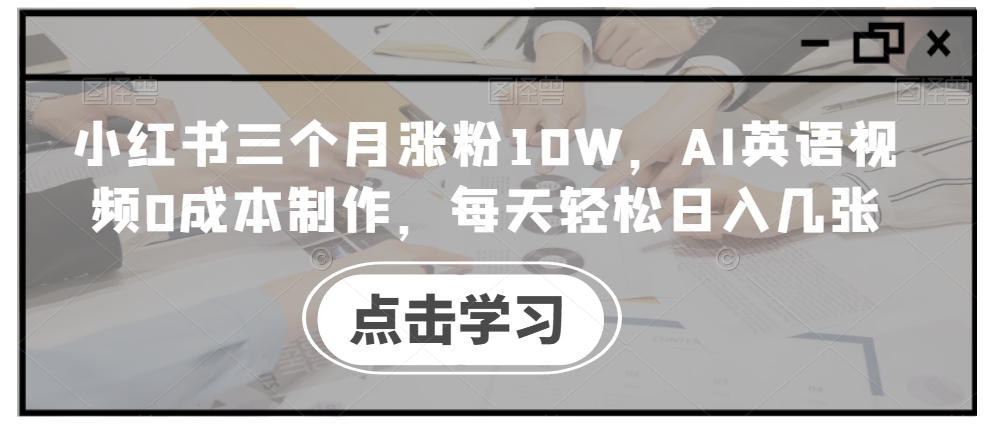 小红书三个月涨粉10W,AI英语视频0成本制作,每天轻松日入几张【揭秘】-冒泡网