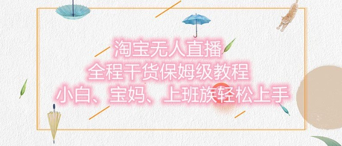 淘宝无人直播最新玩法,小白,宝妈,上班族轻松上手,保姆级教程,兼职副业的首选-冒泡网