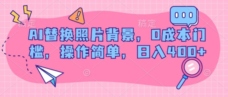 AI替换照片背景,0成本门槛,操作简单,日入几张-冒泡网