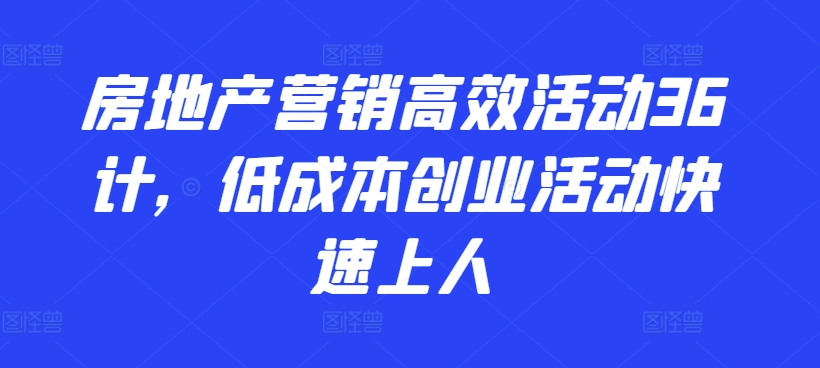 房地产营销高效活动36计,低成本创业活动快速上人-冒泡网