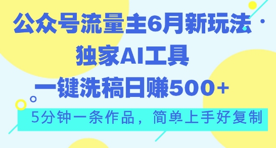 公众号流量主6月新玩法，独家AI工具一键洗稿单号日赚5张，5分钟一条作品，简单上手好复制-冒泡网