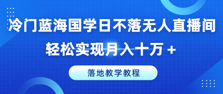 冷门蓝海国学日不落无人直播间,轻松实现月入十万+,落地教学教程【揭秘】-冒泡网
