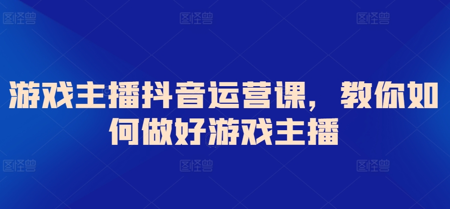 游戏主播抖音运营课，教你如何做好游戏主播-冒泡网