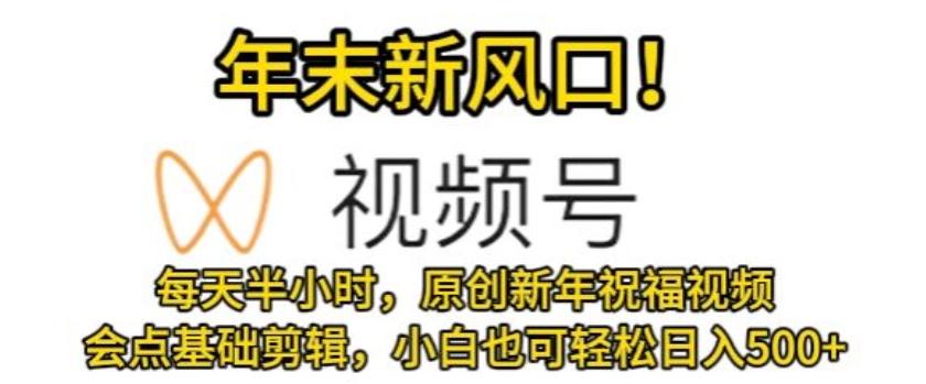 视频号年末新风口,会点基础剪辑即可上手,原创新年祝福视频,每天半小时,小白也可轻松日入500+-冒泡网