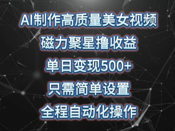 AI制作高质量美女视频，磁力聚星撸收益，单日变现500+，只需简单设置，全程自动化操作【揭秘】-冒泡网
