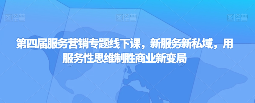 第四届服务营销专题线下课，新服务新私域，用服务性思维制胜商业新变局-冒泡网