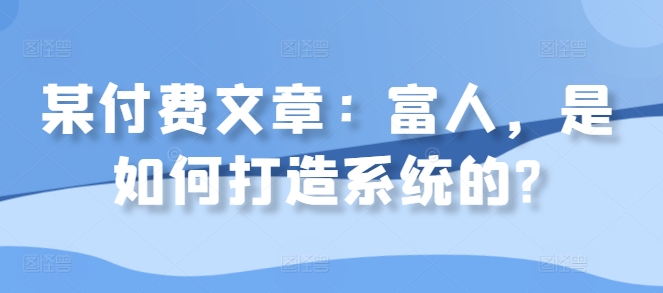 某付费文章:富人,是如何打造系统的?-冒泡网