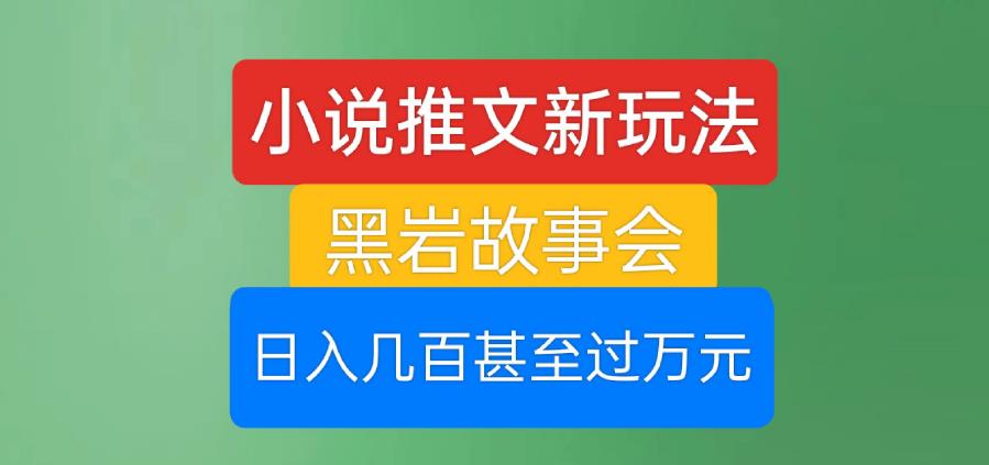 小说推文新玩法，黑岩故事会，日入几百甚至过万元【揭秘】-冒泡网