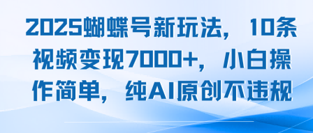 2025蝴蝶号新玩法,10条视频变现7k+,小白操作简单,纯AI原创不违规-冒泡网