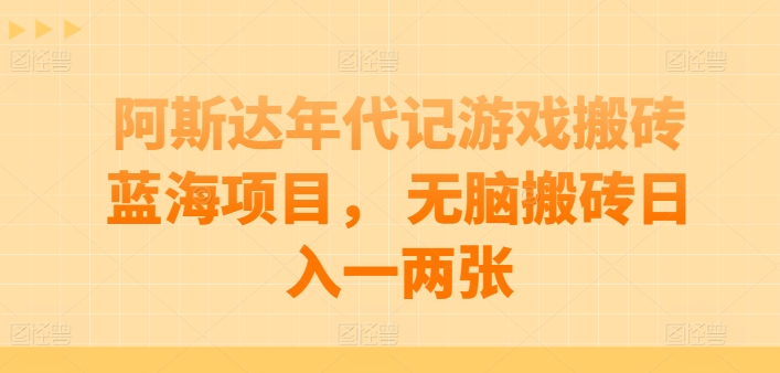 阿斯达年代记游戏搬砖蓝海项目, 无脑搬砖日入一两张【揭秘】-冒泡网