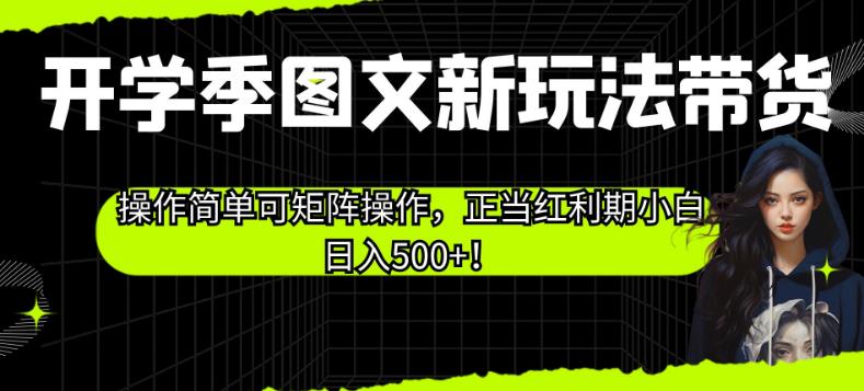 开学季图文新玩法带货，操作简单可矩阵操作，正当红利期小白日入500+！【揭秘】-冒泡网