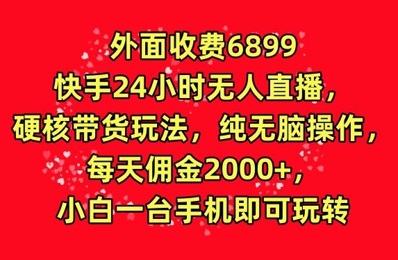 外面收费6899的快手24小时无人直播,硬核带货玩法,纯无脑操作-冒泡网