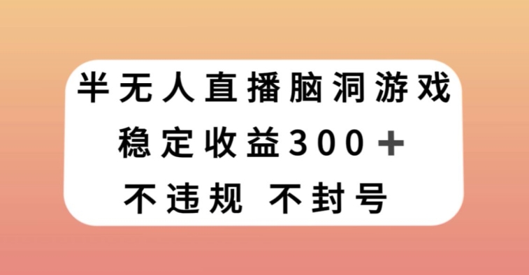 半无人直播脑洞小游戏，每天收入300+，保姆式教学小白轻松上手【揭秘】-冒泡网