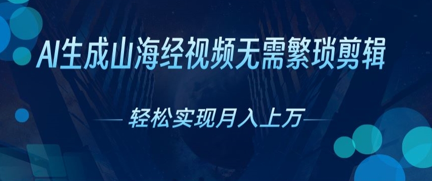 无需繁琐剪辑,AI生成山海经视频,吸引流量轻松实现月入上W-冒泡网