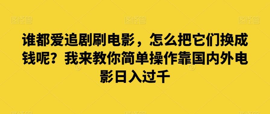 谁都爱追剧刷电影，怎么把它们换成钱呢？我来教你简单操作靠国内外电影日入过千【揭秘】-冒泡网