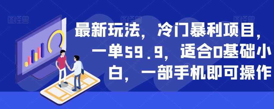 最新玩法，冷门暴利项目，一单59.9，适合0基础小白，一部手机即可操作【揭秘】-冒泡网