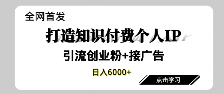全网首发，商业大趋势项目，打造知识付费个人IP，引流创业粉，接广告，当日变现6000+-冒泡网