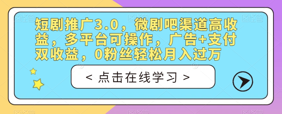 短剧推广3.0，微剧吧渠道高收益，多平台可操作，广告+支付双收益，0粉丝轻松月入过万【揭秘】-冒泡网