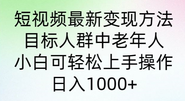 短视频最新变现方法，目标人群中老年人。小白可轻松上手操作，日入1000+-冒泡网