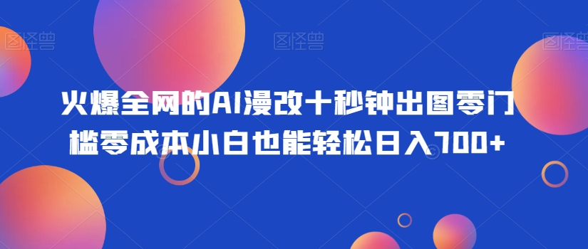 火爆全网的AI漫改十秒钟出图零门槛零成本小白也能轻松日入700+-冒泡网